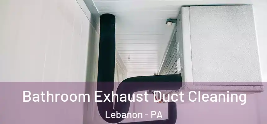 Bathroom Exhaust Duct Cleaning Lebanon - PA