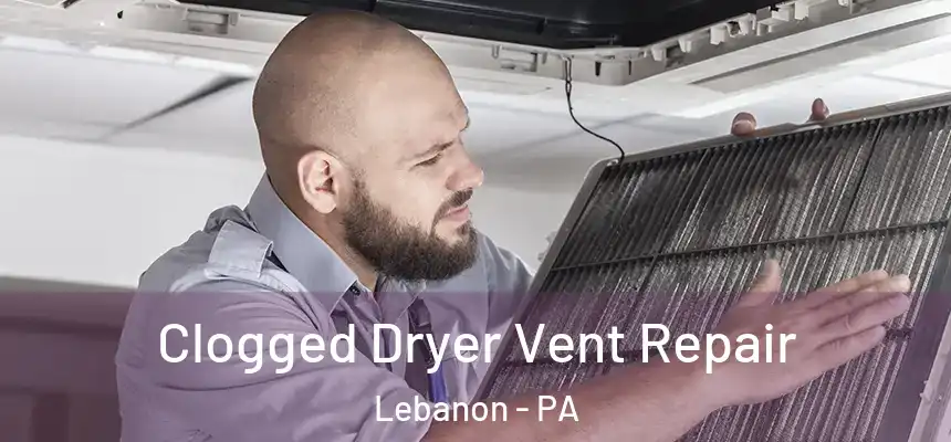 Clogged Dryer Vent Repair Lebanon - PA