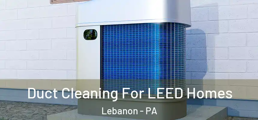 Duct Cleaning For LEED Homes Lebanon - PA