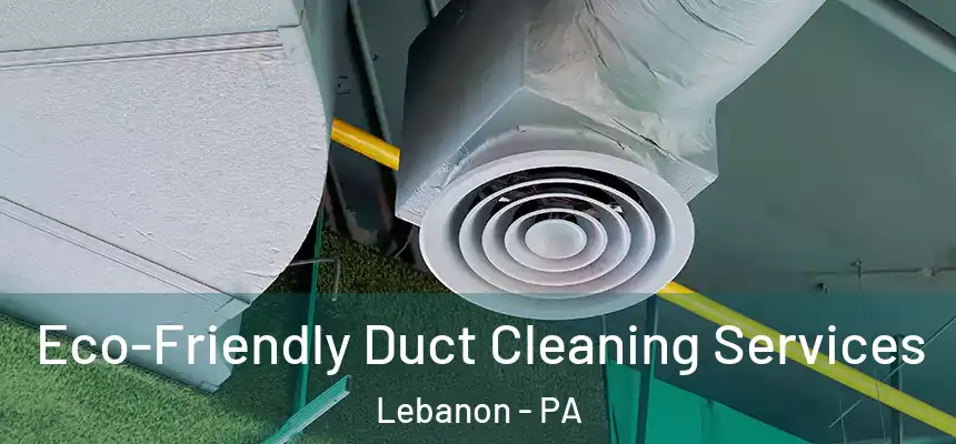 Eco-Friendly Duct Cleaning Services Lebanon - PA