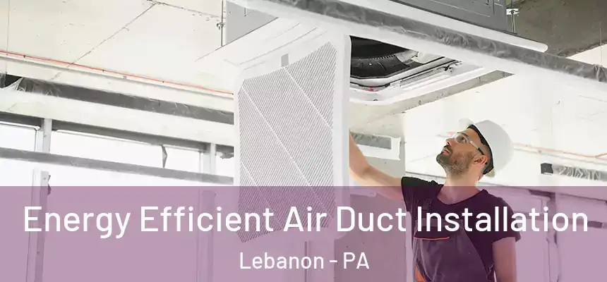  Energy Efficient Air Duct Installation Lebanon - PA